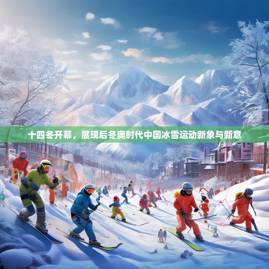 十四冬开幕，展现后冬奥时代中国冰雪运动新象与新意