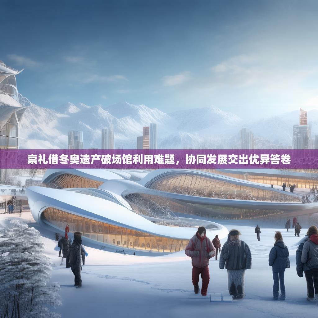 崇礼借冬奥遗产破场馆利用难题,协同发展交出优异答卷