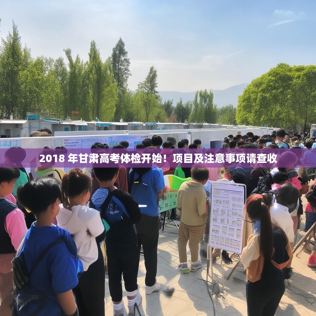 2018 年甘肃高考体检开始！项目及注意事项请查收