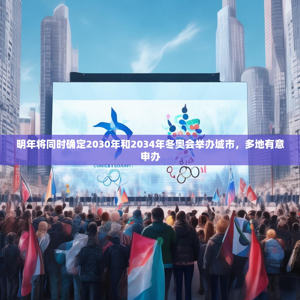 明年将同时确定2030年和2034年冬奥会举办城市,多地有意申办