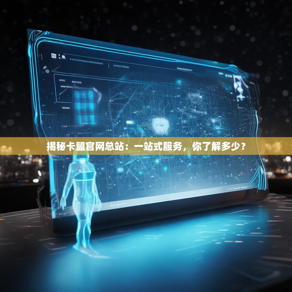 揭秘卡盟官网总站：一站式服务，你了解多少？