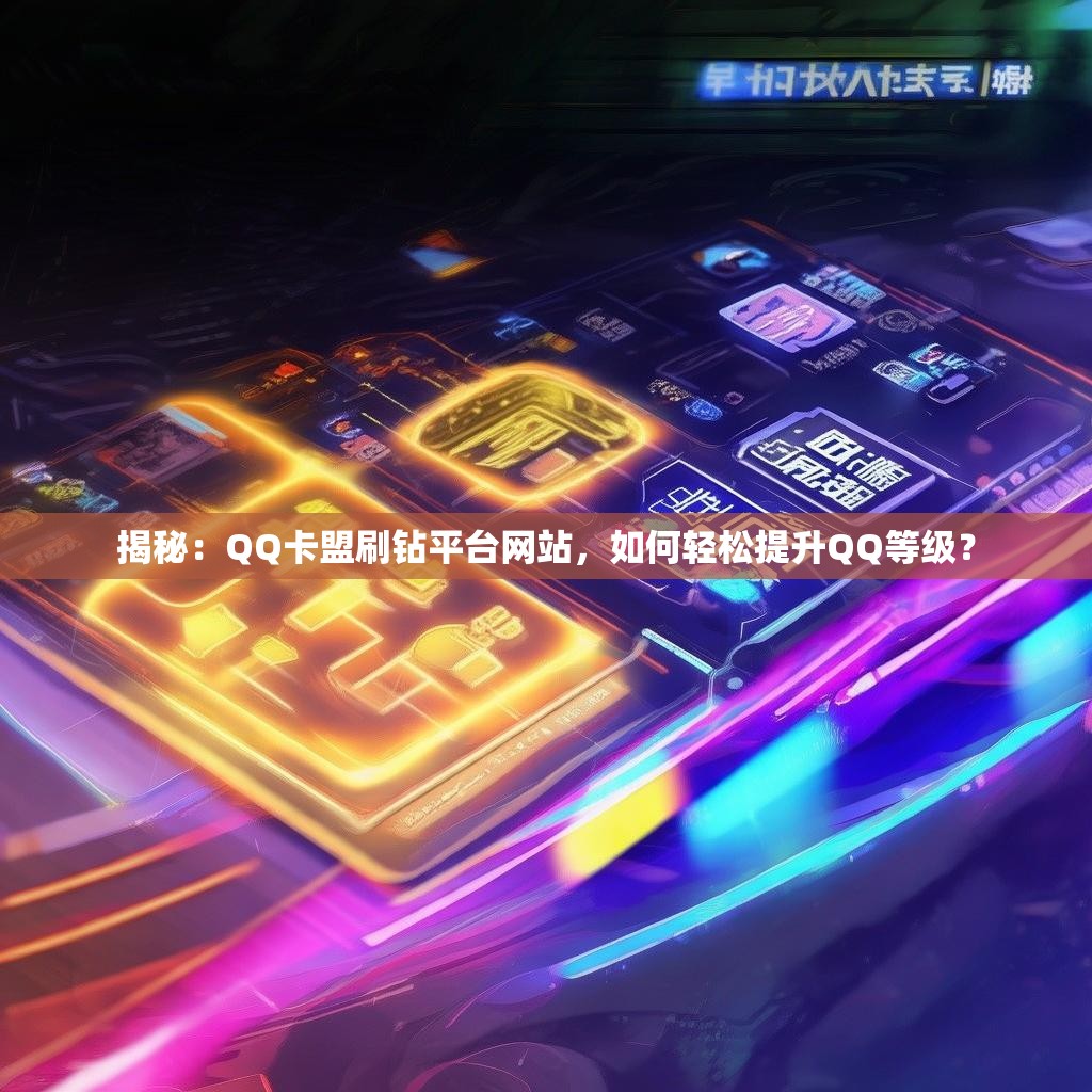 揭秘：QQ卡盟刷钻平台网站，如何轻松提升QQ等级？