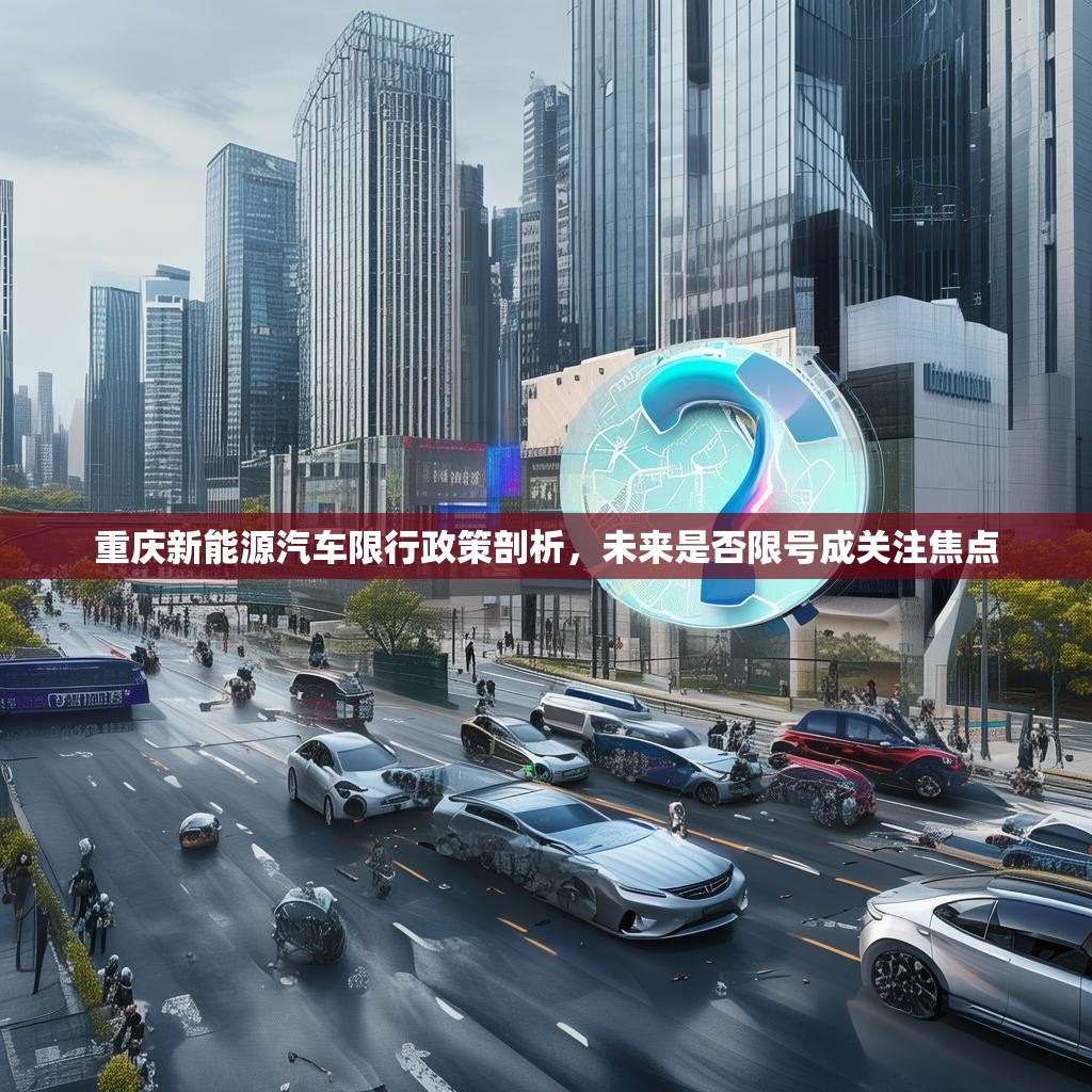 重庆新能源汽车限行政策剖析，未来是否限号成关注焦点