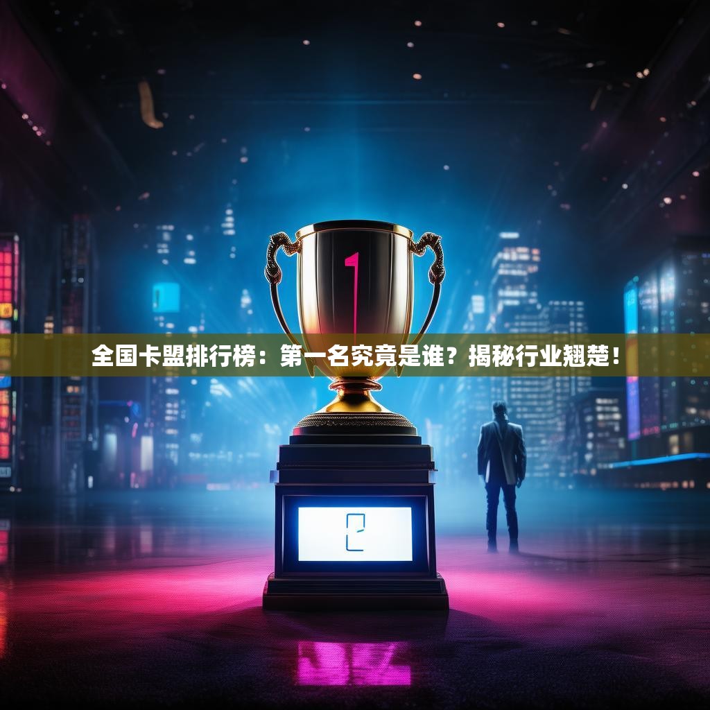 全国卡盟排行榜：第一名究竟是谁？揭秘行业翘楚！