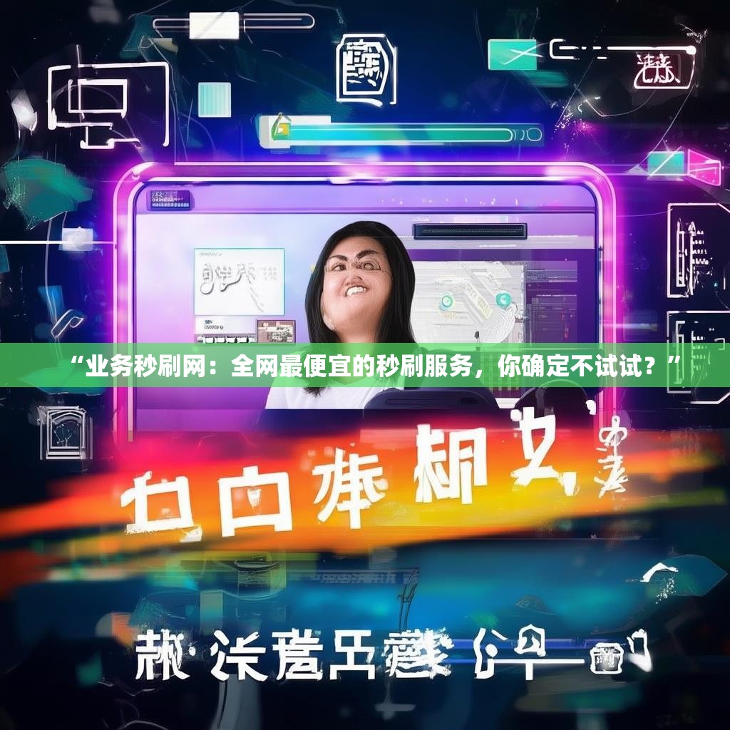 “业务秒刷网：全网最便宜的秒刷服务，你确定不试试？”