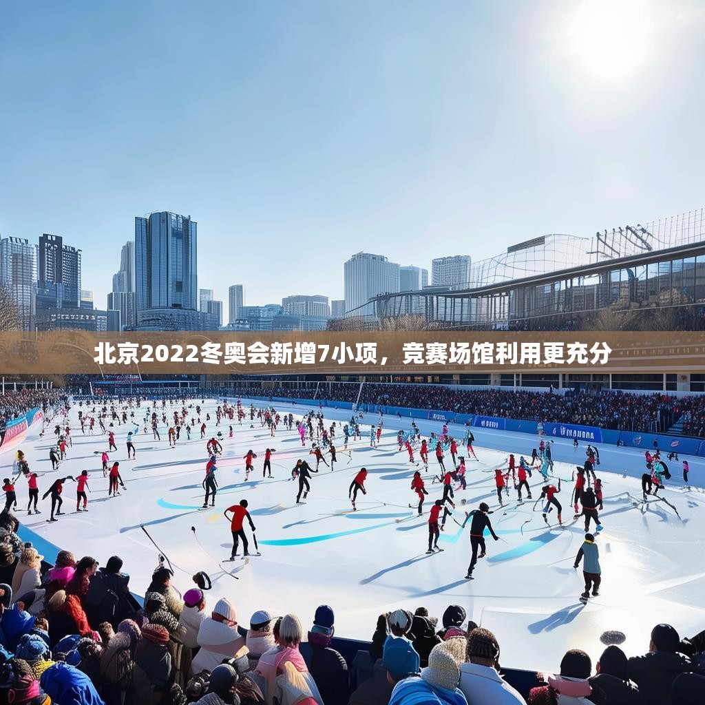 北京2022冬奥会新增7小项，竞赛场馆利用更充分