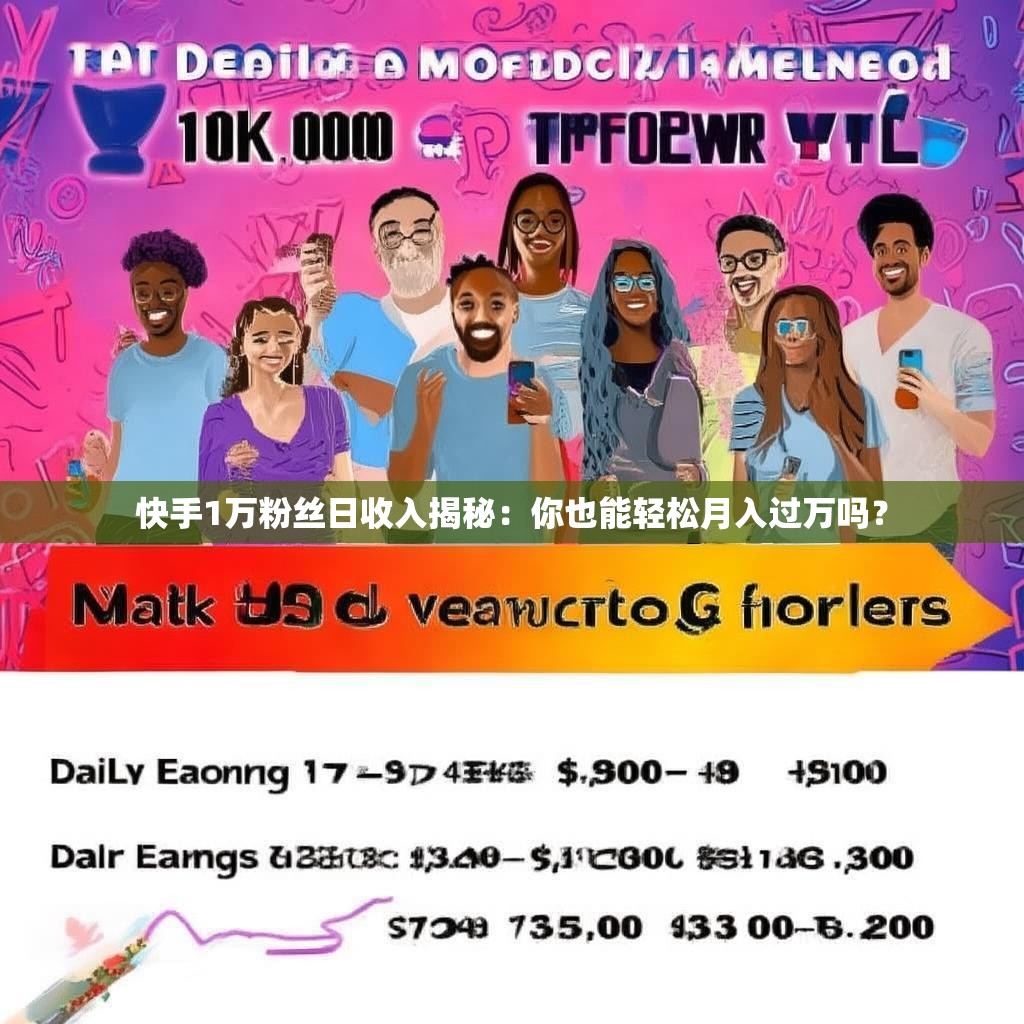 快手1万粉丝日收入揭秘：你也能轻松月入过万吗？