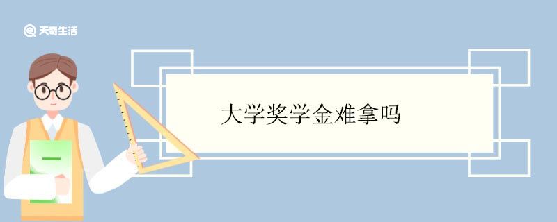 大学奖学金难拿吗？有哪几种？一文带你了解